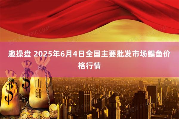 趣操盘 2025年6月4日全国主要批发市场鲳鱼价格行情