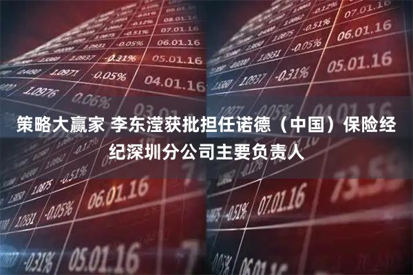 策略大赢家 李东滢获批担任诺德（中国）保险经纪深圳分公司主要负责人