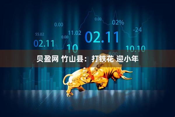 贝盈网 竹山县：打铁花 迎小年