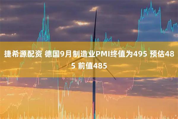捷希源配资 德国9月制造业PMI终值为495 预估485 前值485