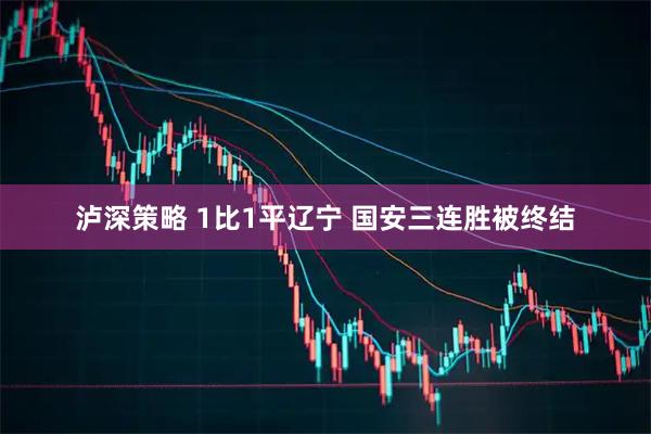 泸深策略 1比1平辽宁 国安三连胜被终结